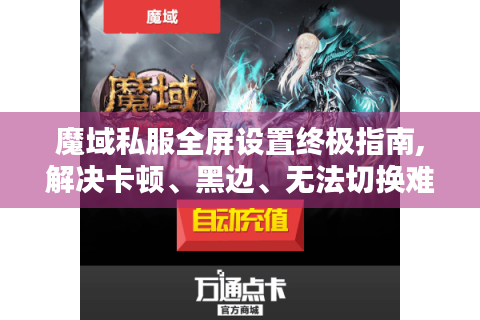 魔域私服全屏设置终极指南,解决卡顿、黑边、无法切换难题