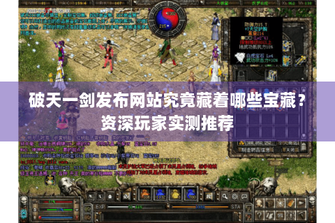 破天一剑发布网站究竟藏着哪些宝藏？资深玩家实测推荐