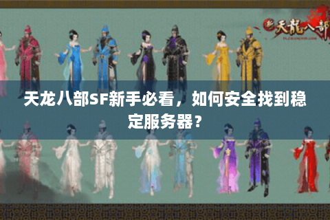 天龙八部SF新手必看，如何安全找到稳定服务器？