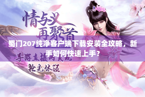 蜀门207纯净客户端下载安装全攻略，新手如何快速上手？