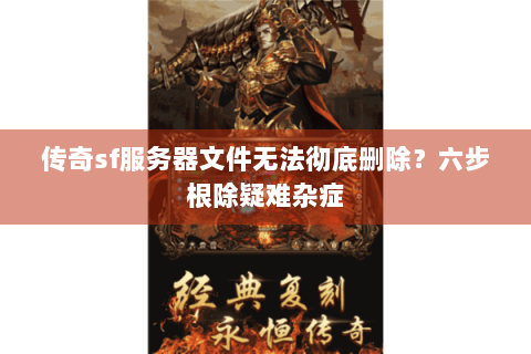 传奇sf服务器文件无法彻底删除？六步根除疑难杂症