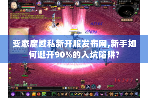 变态魔域私新开服发布网,新手如何避开90%的入坑陷阱?