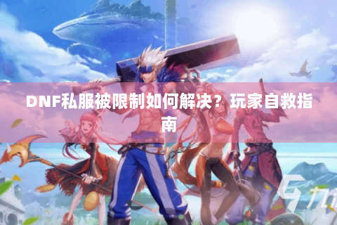 DNF私服被限制如何解决？玩家自救指南