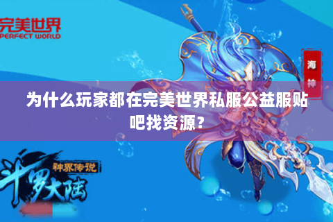 为什么玩家都在完美世界私服公益服贴吧找资源？