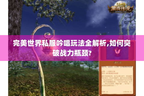 完美世界私服吟唱玩法全解析,如何突破战力瓶颈?