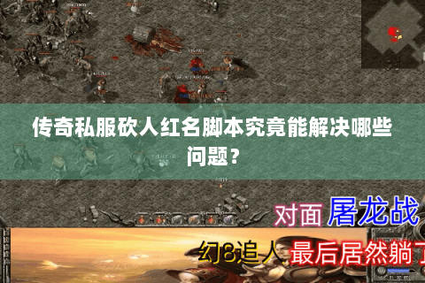 传奇私服砍人红名脚本究竟能解决哪些问题？