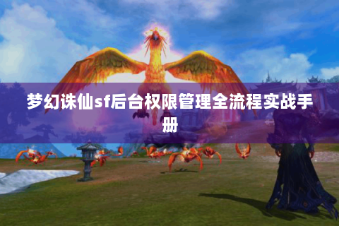 梦幻诛仙sf后台权限管理全流程实战手册