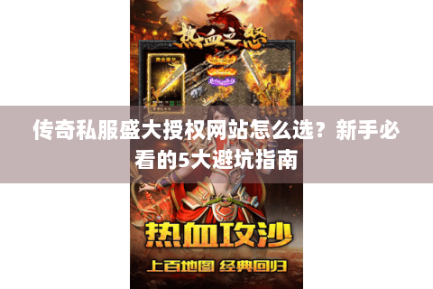 传奇私服盛大授权网站怎么选？新手必看的5大避坑指南