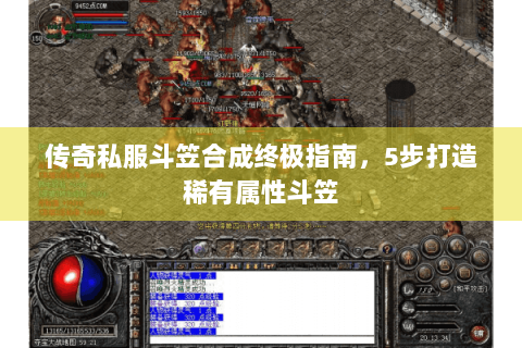 传奇私服斗笠合成终极指南，5步打造稀有属性斗笠