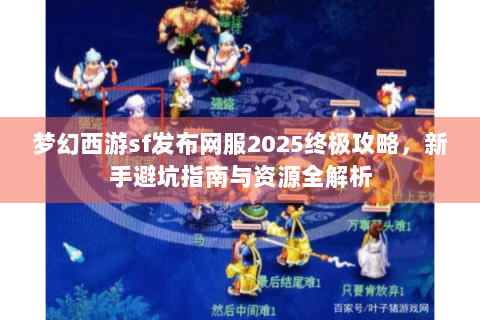 梦幻西游sf发布网服2025终极攻略，新手避坑指南与资源全解析
