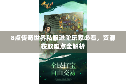 8点传奇世界私服进阶玩家必看，资源获取难点全解析