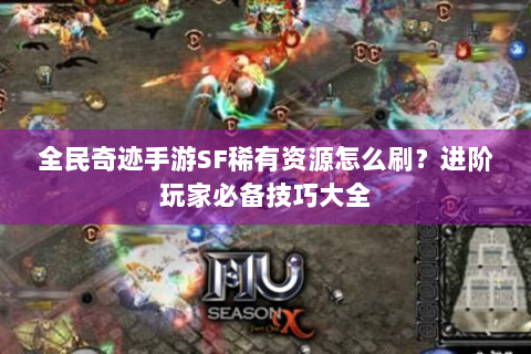全民奇迹手游SF稀有资源怎么刷？进阶玩家必备技巧大全