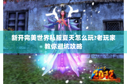 新开完美世界私服夏天怎么玩?老玩家教你避坑攻略