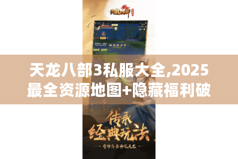 天龙八部3私服大全,2025最全资源地图+隐藏福利破解指南