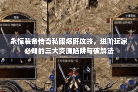 永恒装备传奇私服爆肝攻略，进阶玩家必知的三大资源陷阱与破解法