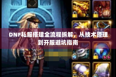 DNF私服搭建全流程拆解，从技术原理到开服避坑指南