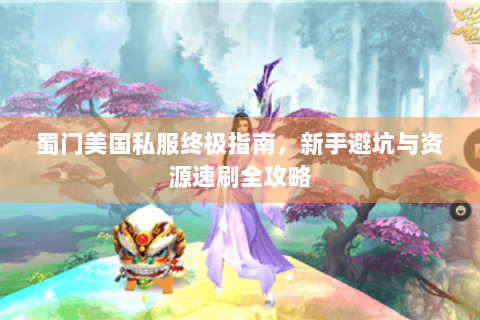蜀门美国私服终极指南，新手避坑与资源速刷全攻略