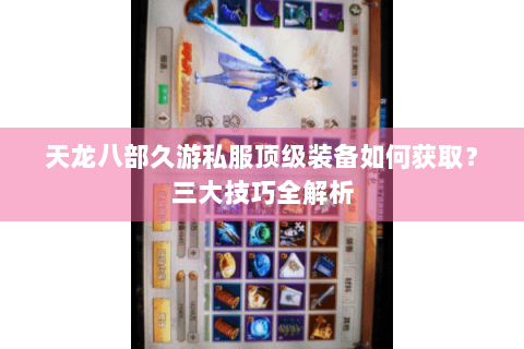 天龙八部久游私服顶级装备如何获取？三大技巧全解析