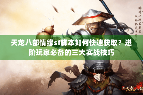 天龙八部情缘sf脚本如何快速获取？进阶玩家必备的三大实战技巧