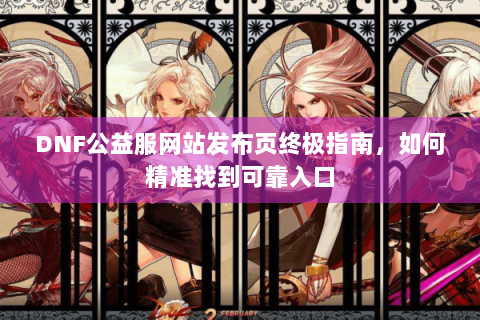 DNF公益服网站发布页终极指南，如何精准找到可靠入口