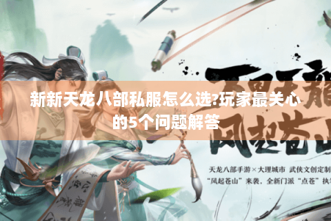 新新天龙八部私服怎么选?玩家最关心的5个问题解答