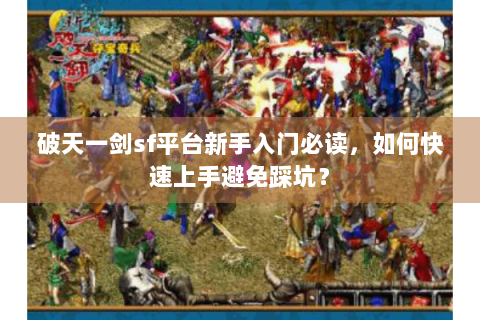 破天一剑sf平台新手入门必读，如何快速上手避免踩坑？