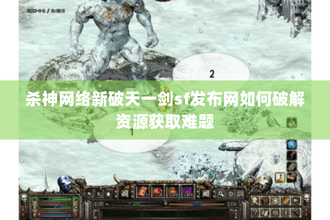杀神网络新破天一剑sf发布网如何破解资源获取难题