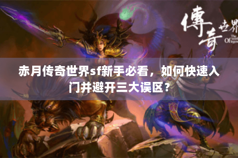 赤月传奇世界sf新手必看，如何快速入门并避开三大误区？