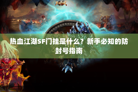 热血江湖SF门挂是什么？新手必知的防封号指南