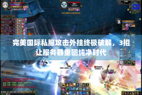 完美国际私服攻击外挂终极破解，3招让服务器重回纯净时代