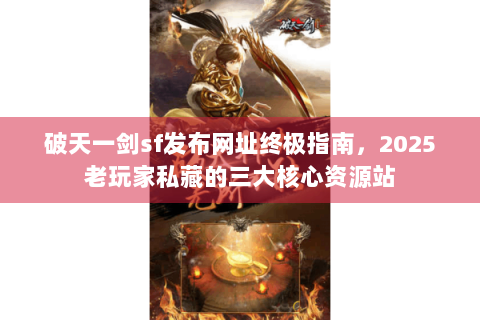 破天一剑sf发布网址终极指南，2025老玩家私藏的三大核心资源站