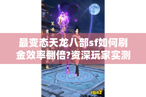 最变态天龙八部sf如何刷金效率翻倍?资深玩家实测攻略