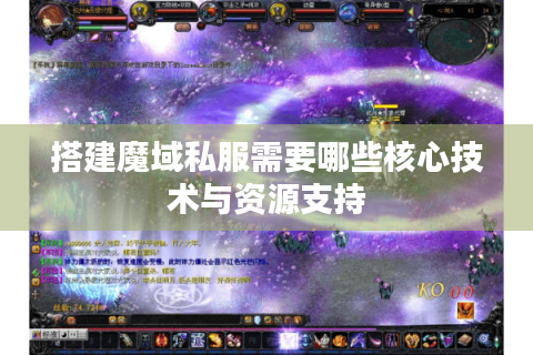 搭建魔域私服需要哪些核心技术与资源支持