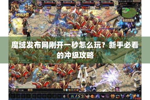 魔域发布网刚开一秒怎么玩？新手必看的冲级攻略