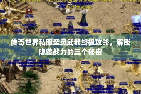 传奇世界私服圣灵武器终极攻略，解锁隐藏战力的三个秘密