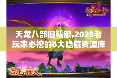 天龙八部旧私服,2025老玩家必挖的6大隐藏资源库