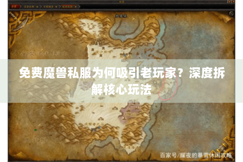 免费魔兽私服为何吸引老玩家？深度拆解核心玩法