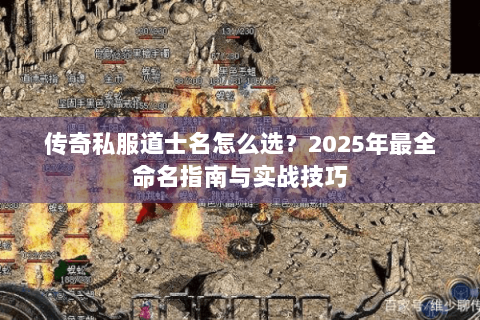 传奇私服道士名怎么选？2025年最全命名指南与实战技巧
