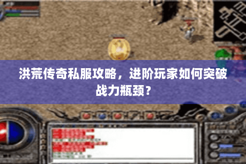 洪荒传奇私服攻略，进阶玩家如何突破战力瓶颈？