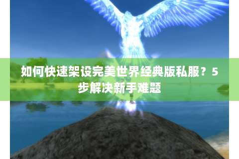 如何快速架设完美世界经典版私服？5步解决新手难题