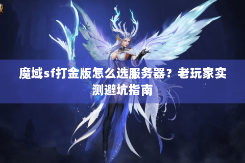 魔域sf打金版怎么选服务器？老玩家实测避坑指南