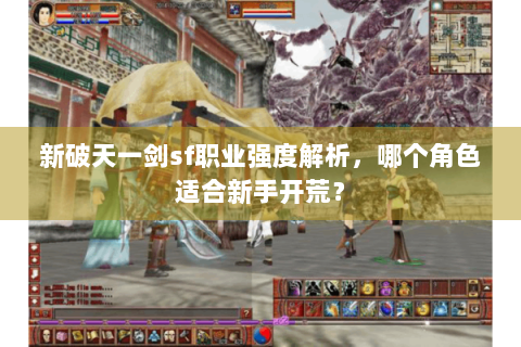 新破天一剑sf职业强度解析，哪个角色适合新手开荒？