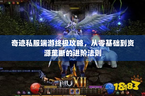 奇迹私服端游终极攻略，从零基础到资源垄断的进阶法则
