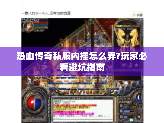 热血传奇私服内挂怎么弄?玩家必看避坑指南