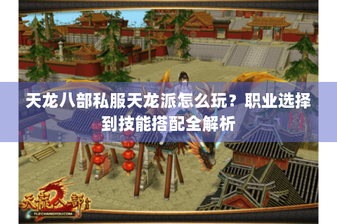 天龙八部私服天龙派怎么玩？职业选择到技能搭配全解析