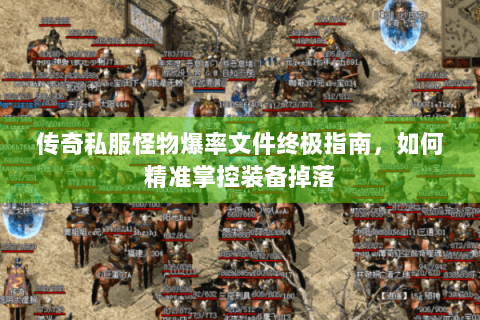 传奇私服怪物爆率文件终极指南，如何精准掌控装备掉落