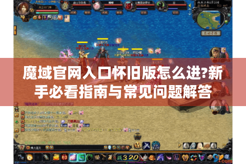 魔域官网入口怀旧版怎么进?新手必看指南与常见问题解答