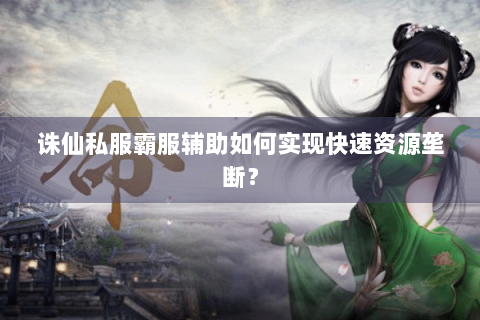 诛仙私服霸服辅助如何实现快速资源垄断？