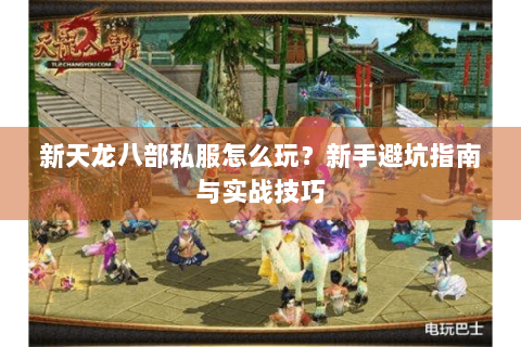 新天龙八部私服怎么玩？新手避坑指南与实战技巧