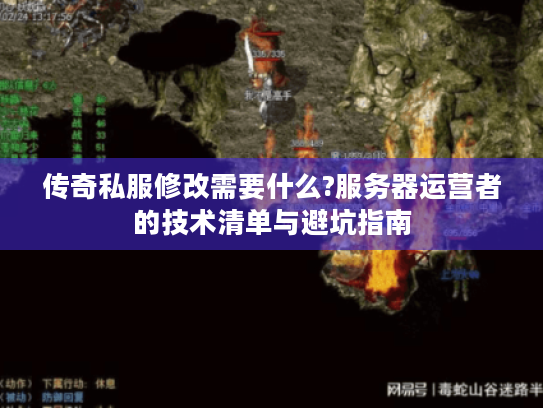 传奇私服修改需要什么?服务器运营者的技术清单与避坑指南